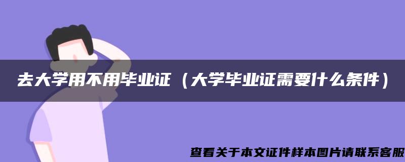 去大学用不用毕业证（大学毕业证需要什么条件）