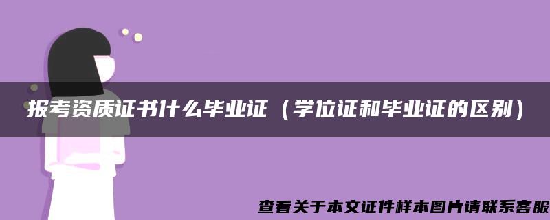 报考资质证书什么毕业证（学位证和毕业证的区别）