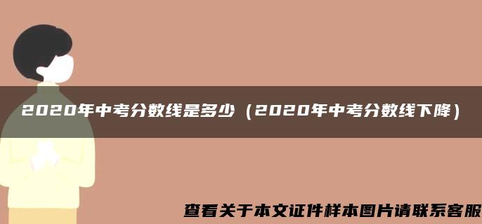 2020年中考分数线是多少（2020年中考分数线下降）