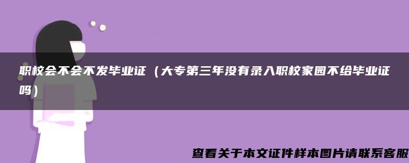 职校会不会不发毕业证（大专第三年没有录入职校家园不给毕业证吗）