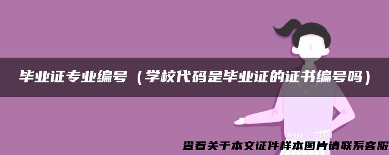 毕业证专业编号（学校代码是毕业证的证书编号吗）