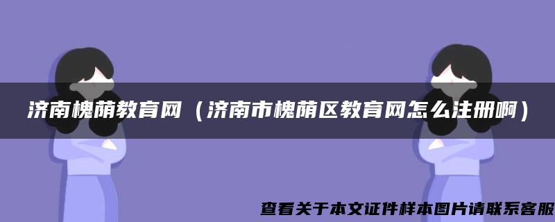 济南槐荫教育网（济南市槐荫区教育网怎么注册啊）