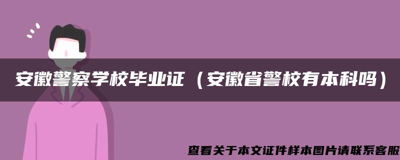 安徽警察学校毕业证（安徽省警校有本科吗）