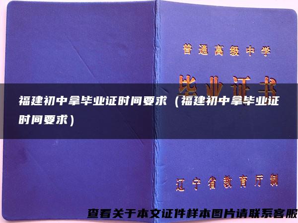 福建初中拿毕业证时间要求（福建初中拿毕业证时间要求）