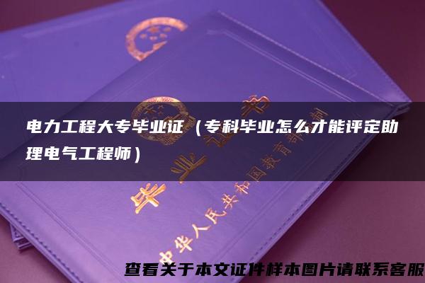 电力工程大专毕业证（专科毕业怎么才能评定助理电气工程师）