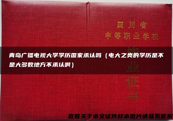 青岛广播电视大学学历国家承认吗（电大之类的学历是不是大多数地方不承认啊）