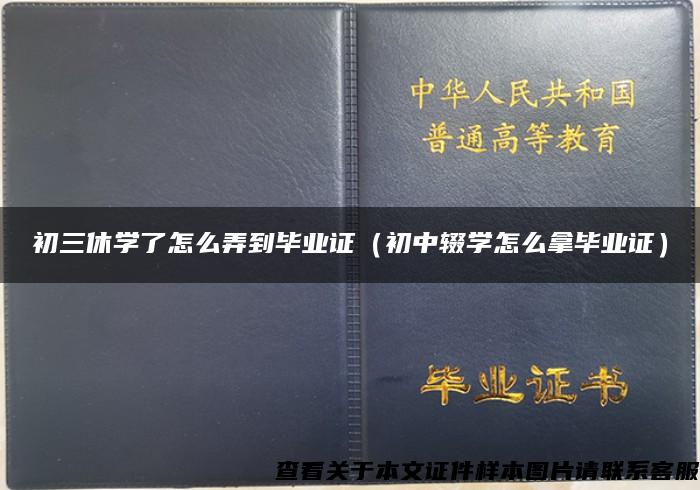 初三休学了怎么弄到毕业证（初中辍学怎么拿毕业证）