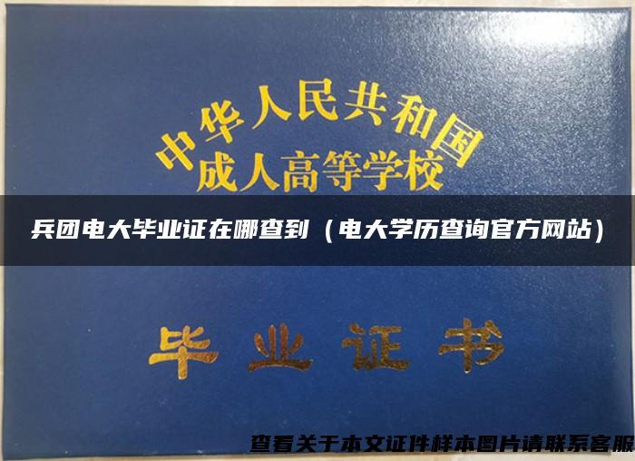 兵团电大毕业证在哪查到（电大学历查询官方网站）