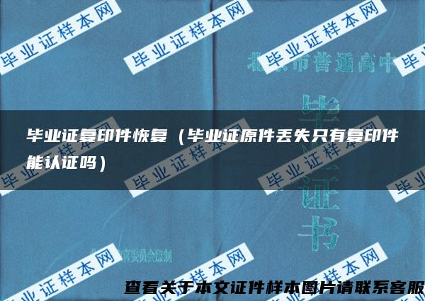 毕业证复印件恢复（毕业证原件丢失只有复印件能认证吗）