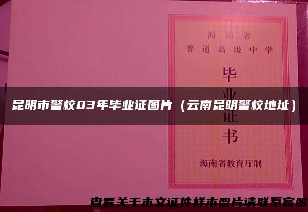 昆明市警校03年毕业证图片（云南昆明警校地址）