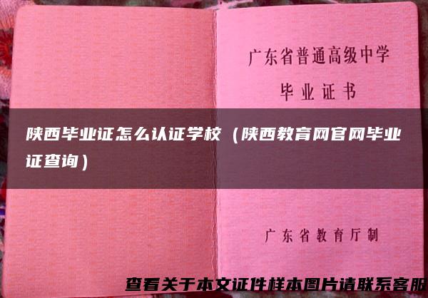 陕西毕业证怎么认证学校（陕西教育网官网毕业证查询）