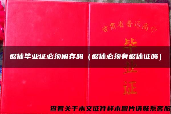 退休毕业证必须留存吗（退休必须有退休证吗）