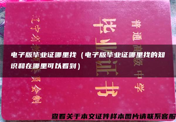 电子版毕业证哪里找（电子版毕业证哪里找的知识和在哪里可以看到）