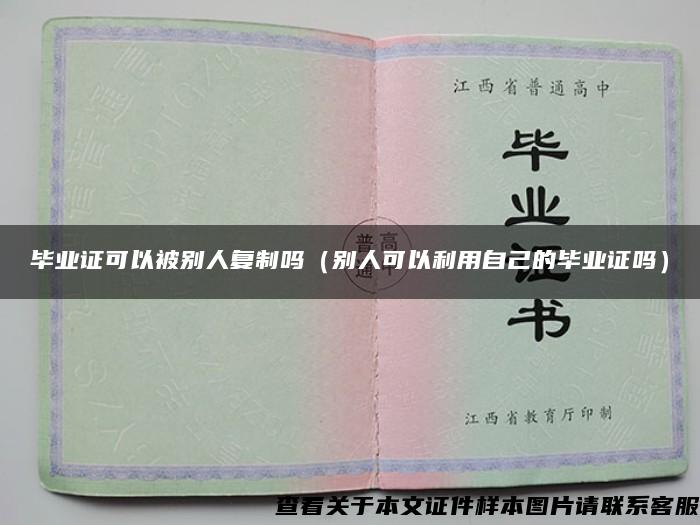 毕业证可以被别人复制吗（别人可以利用自己的毕业证吗）