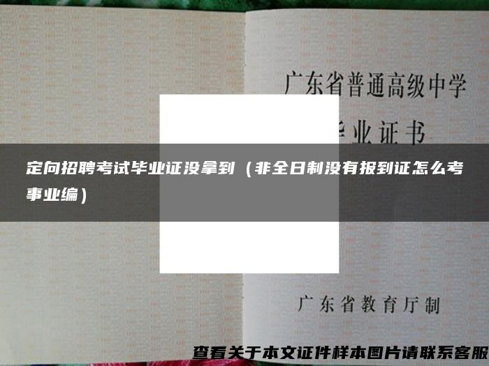 定向招聘考试毕业证没拿到（非全日制没有报到证怎么考事业编）