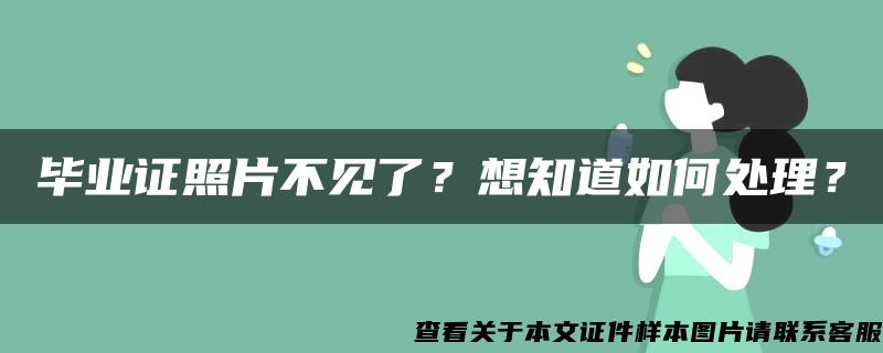 毕业证照片不见了？想知道如何处理？