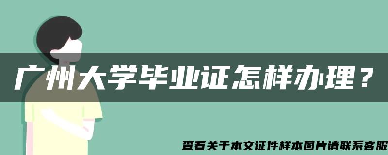 广州大学毕业证怎样办理？