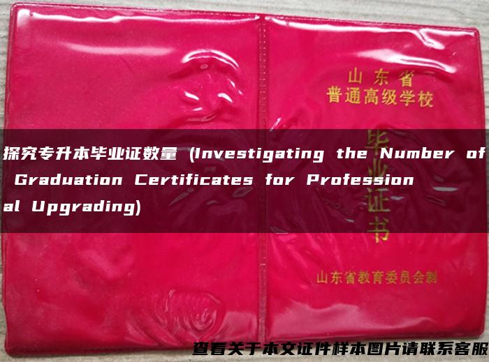 探究专升本毕业证数量 (Investigating the Number of Graduation Certificates for Professional Upgrading)