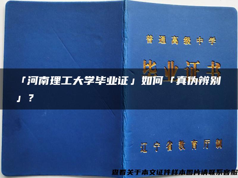 「河南理工大学毕业证」如何「真伪辨别」？