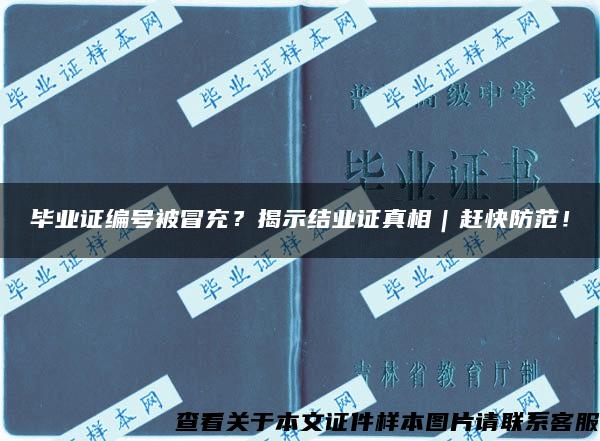 毕业证编号被冒充？揭示结业证真相｜赶快防范！