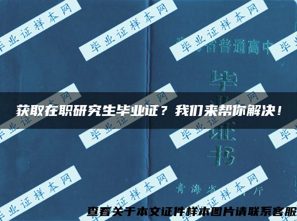 获取在职研究生毕业证？我们来帮你解决！