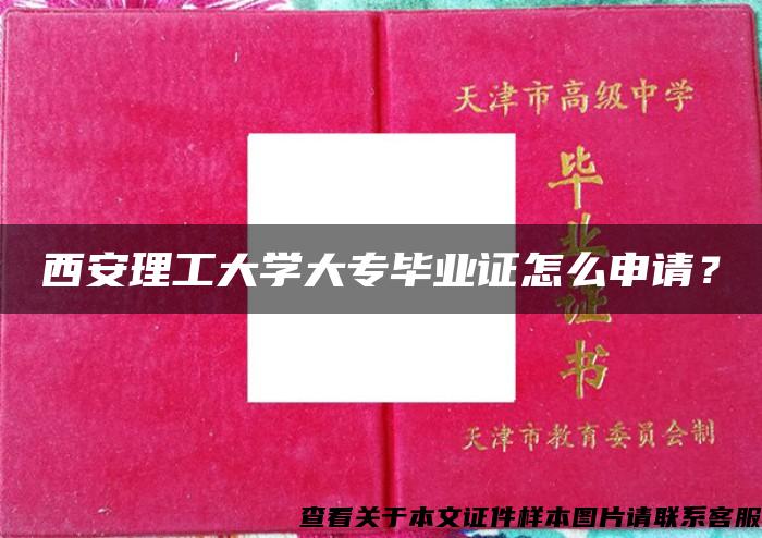 西安理工大学大专毕业证怎么申请？