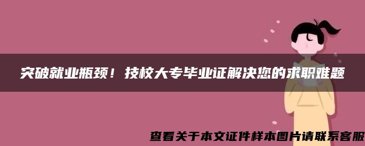 突破就业瓶颈！技校大专毕业证解决您的求职难题