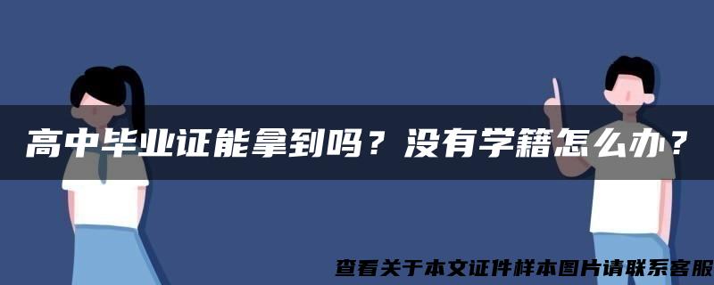 高中毕业证能拿到吗？没有学籍怎么办？