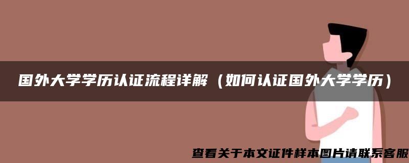 国外大学学历认证流程详解（如何认证国外大学学历）