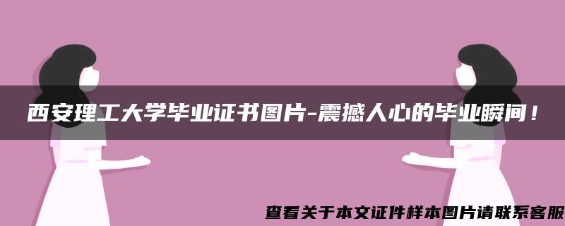 西安理工大学毕业证书图片-震撼人心的毕业瞬间！