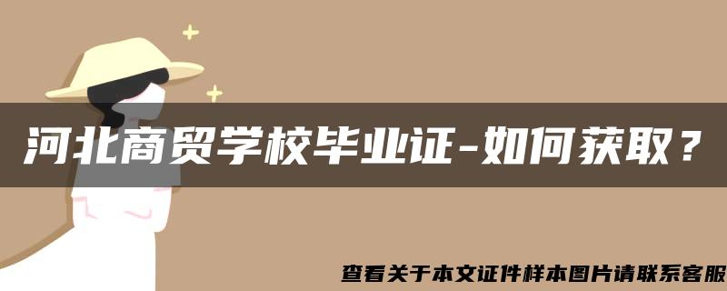 河北商贸学校毕业证-如何获取？