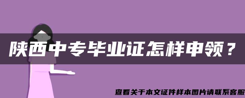 陕西中专毕业证怎样申领？