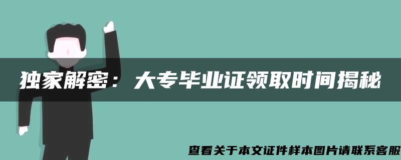 独家解密：大专毕业证领取时间揭秘