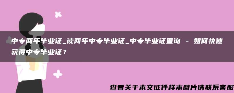 中专两年毕业证_读两年中专毕业证_中专毕业证查询 - 如何快速获得中专毕业证？