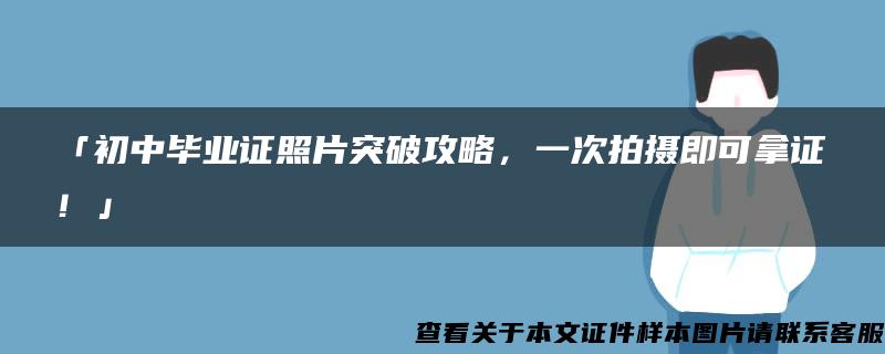 「初中毕业证照片突破攻略，一次拍摄即可拿证！」