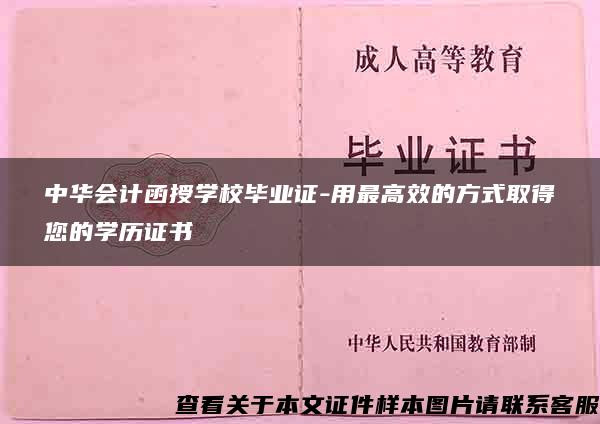 中华会计函授学校毕业证-用最高效的方式取得您的学历证书