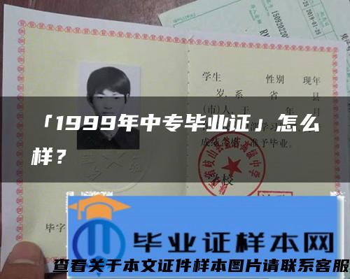 「1999年中专毕业证」怎么样？