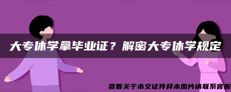 大专休学拿毕业证？解密大专休学规定