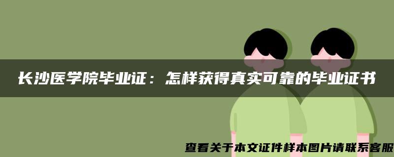 长沙医学院毕业证：怎样获得真实可靠的毕业证书