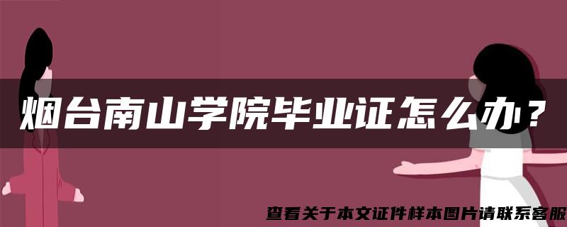 烟台南山学院毕业证怎么办？