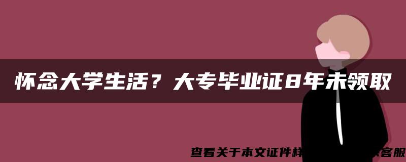 怀念大学生活？大专毕业证8年未领取