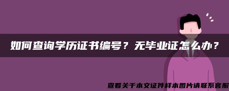 如何查询学历证书编号？无毕业证怎么办？