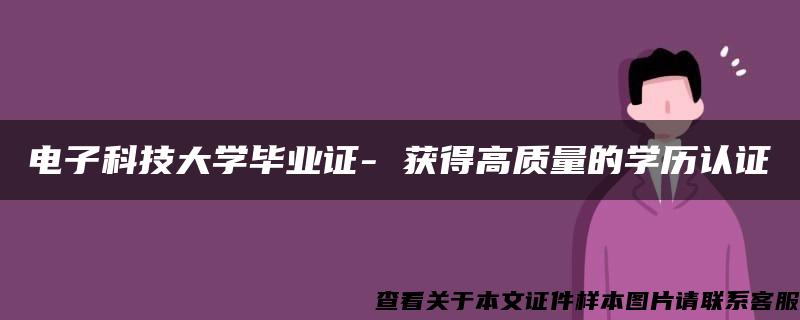 电子科技大学毕业证- 获得高质量的学历认证