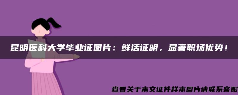 昆明医科大学毕业证图片：鲜活证明，显著职场优势！