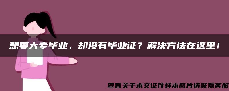 想要大专毕业，却没有毕业证？解决方法在这里！