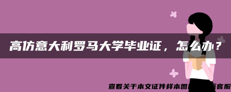 高仿意大利罗马大学毕业证，怎么办？