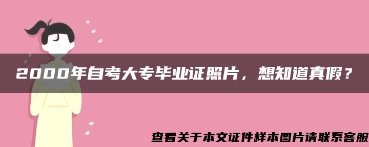 2000年自考大专毕业证照片，想知道真假？