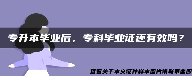 专升本毕业后，专科毕业证还有效吗？