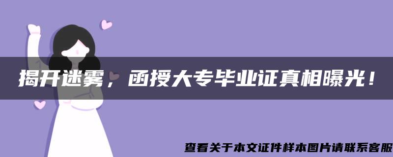 揭开迷雾，函授大专毕业证真相曝光！