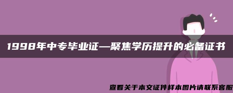 1998年中专毕业证—聚焦学历提升的必备证书